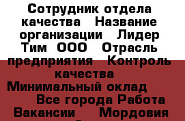 Сотрудник отдела качества › Название организации ­ Лидер Тим, ООО › Отрасль предприятия ­ Контроль качества › Минимальный оклад ­ 23 000 - Все города Работа » Вакансии   . Мордовия респ.,Саранск г.